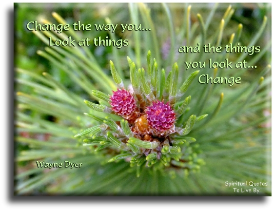 Wayne Dyer quote: Change the way you look at things and the things you look at change. - Spiritual Quotes To Live By